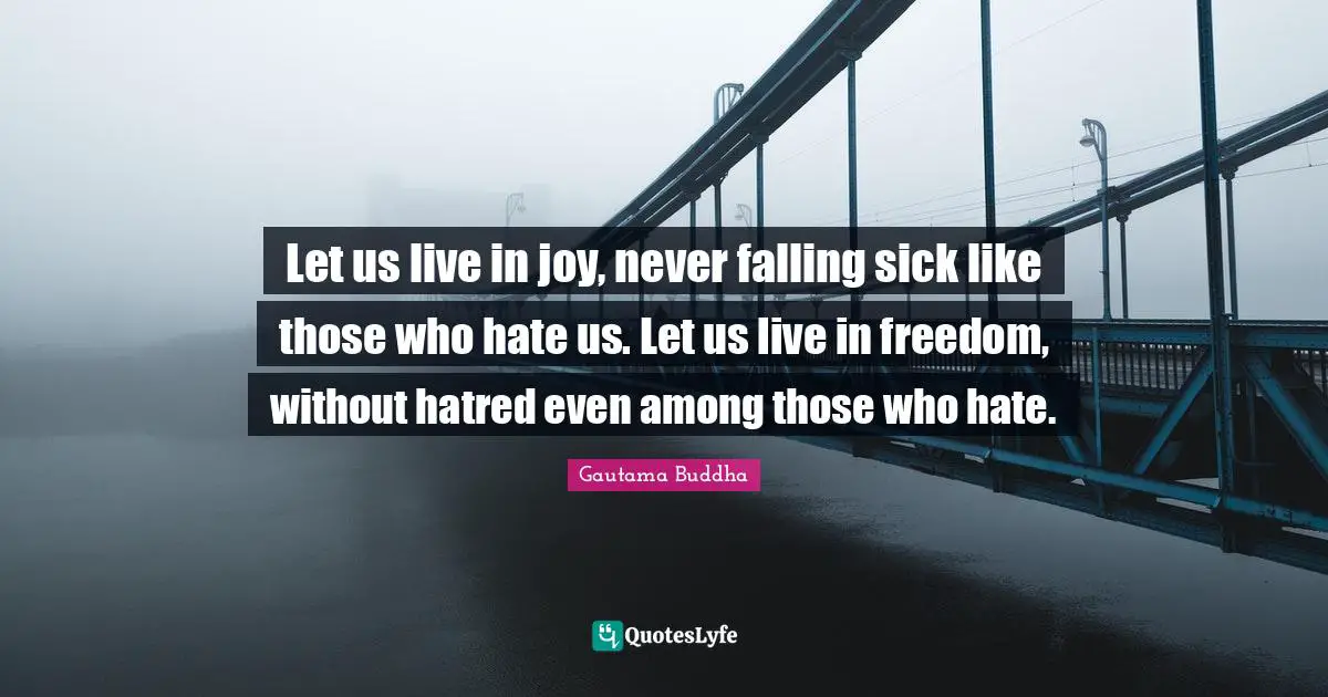 Let us live in joy, never falling sick like those who hate us. Let us live in freedom, without hatred even among those who hate.