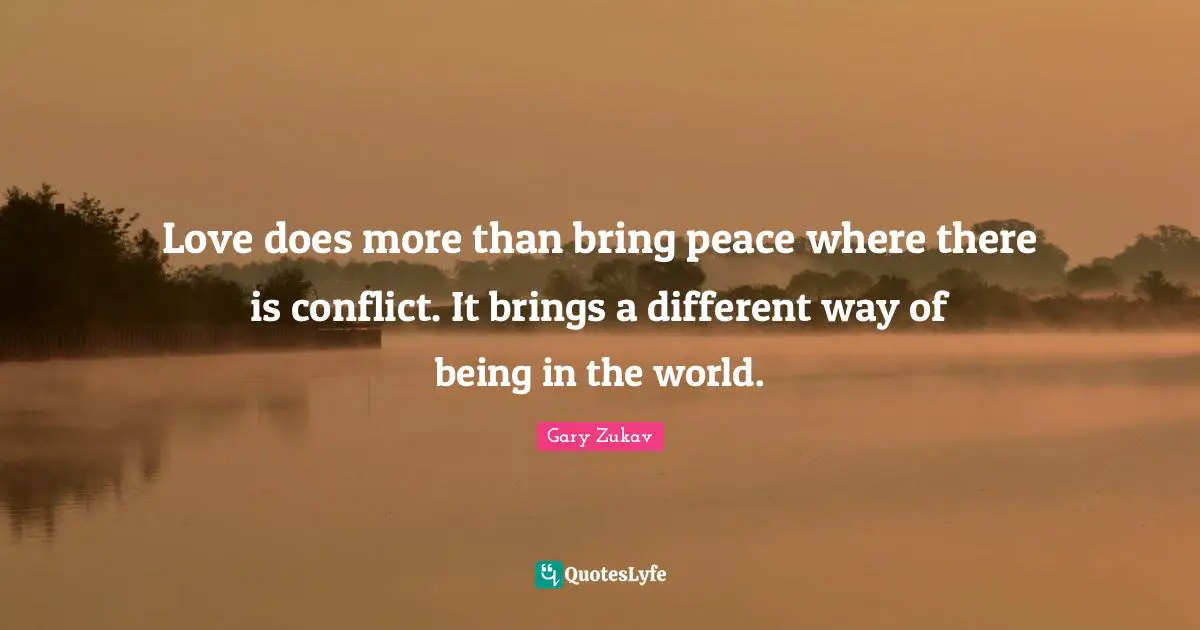 Love does more than bring peace where there is conflict. It brings a different way of being in the world.