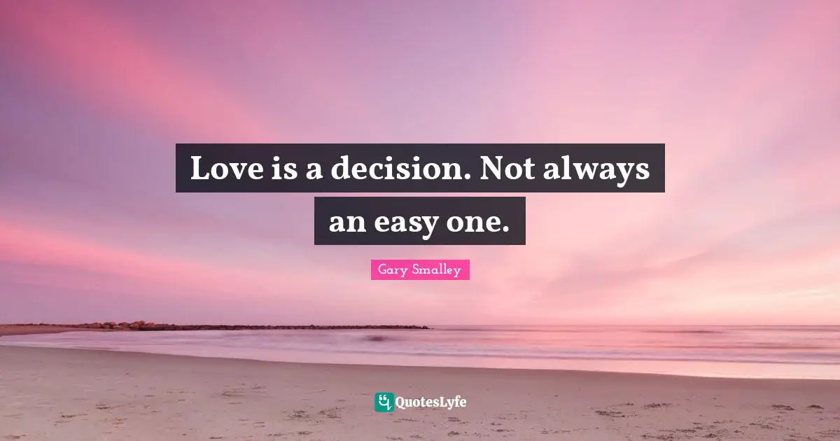 Gary Smalley Quotes: "Love is a decision. Not always an easy one."