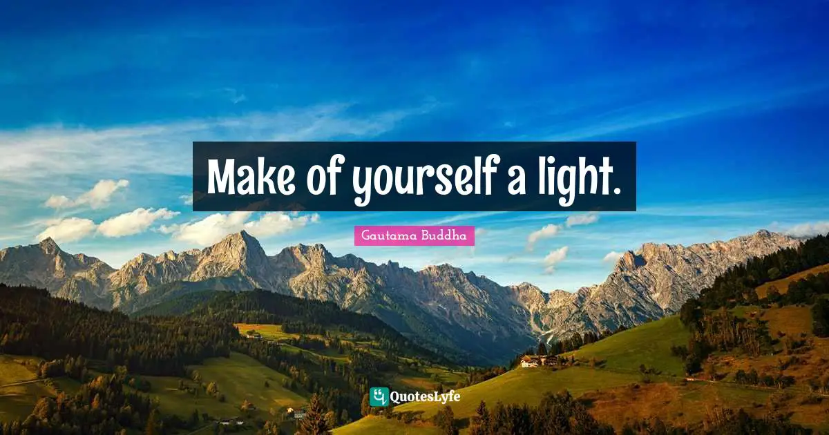 Make of yourself a light.
