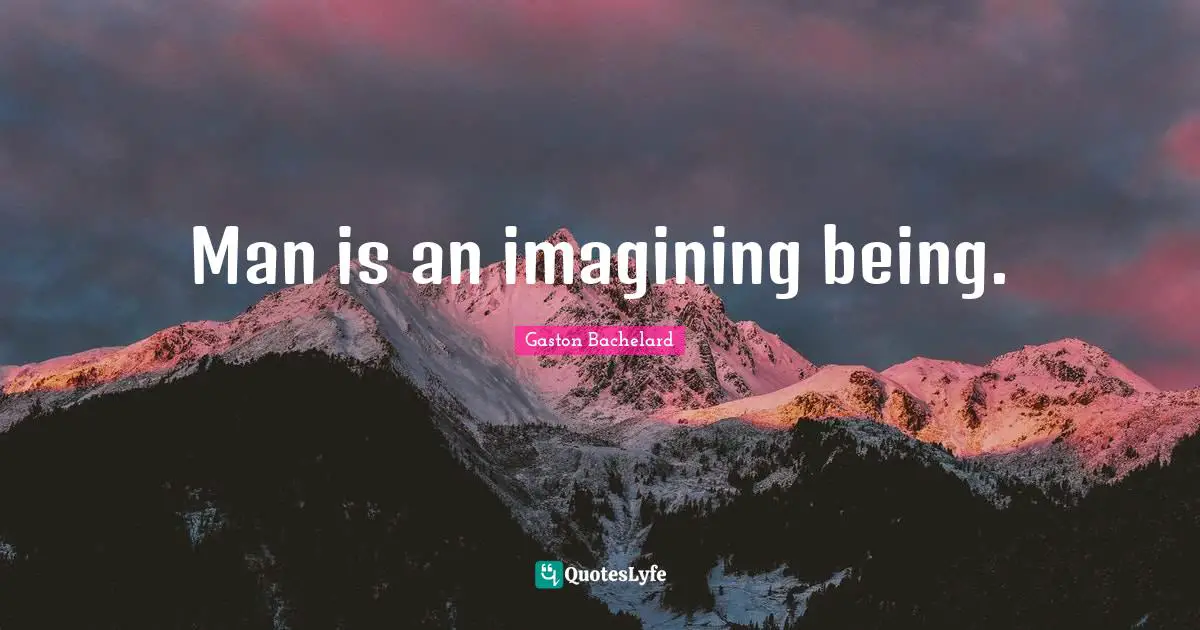 Man is an imagining being.