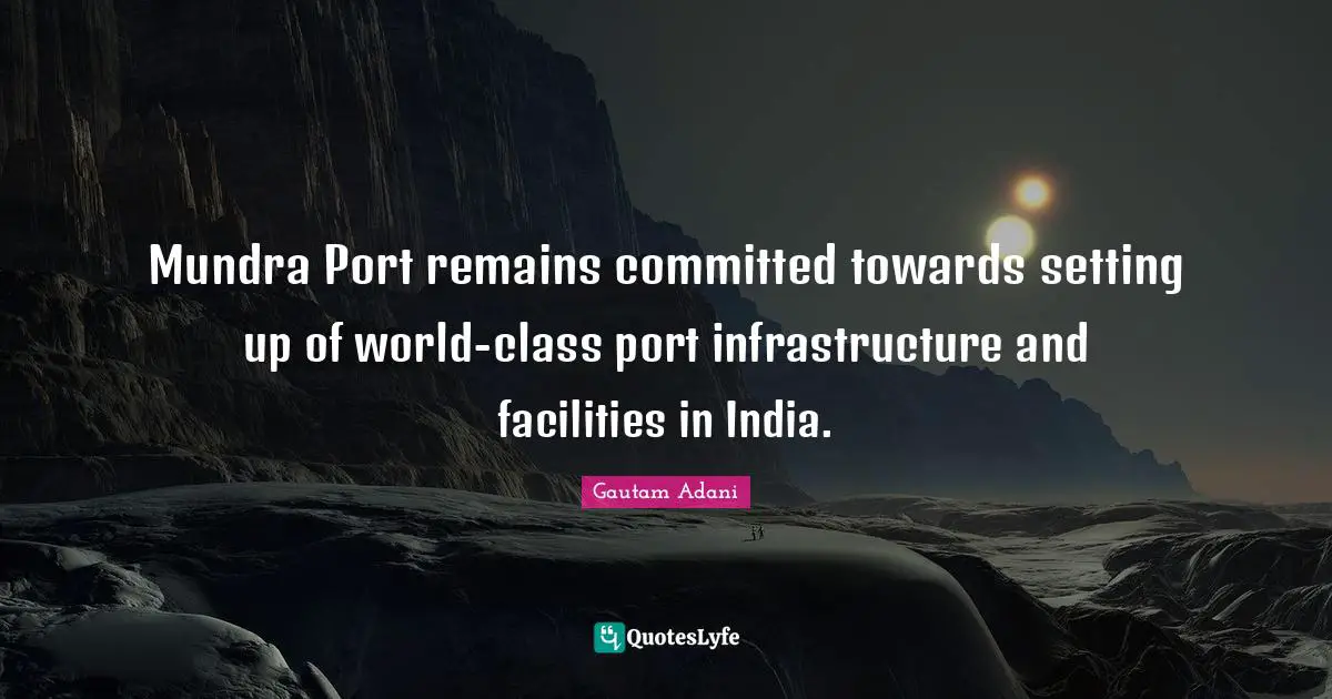 Infrastructure Quotes: "Mundra Port remains committed towards setting up of world-class port infrastructure and facilities in India."