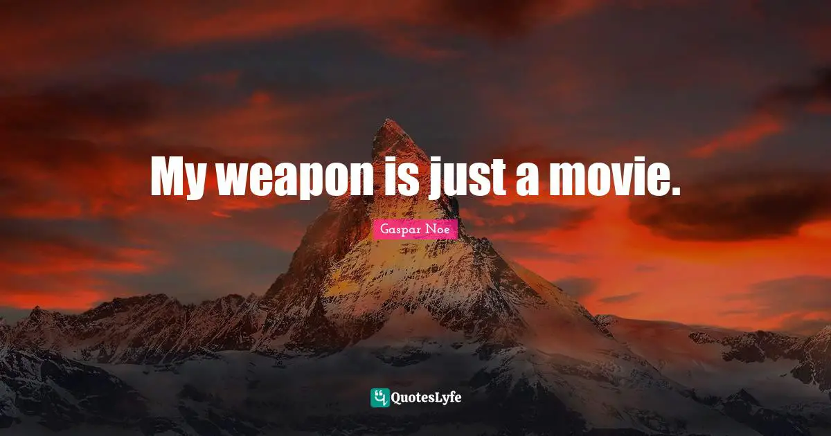 Gaspar Noe Quotes: "My weapon is just a movie."