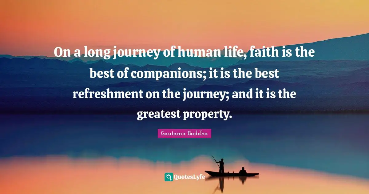 On a long journey of human life, faith is the best of companions; it is the best refreshment on the journey; and it is the greatest property.