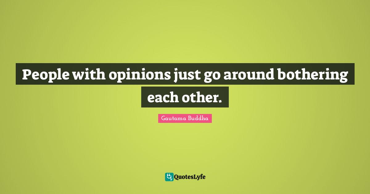 People with opinions just go around bothering each other.
