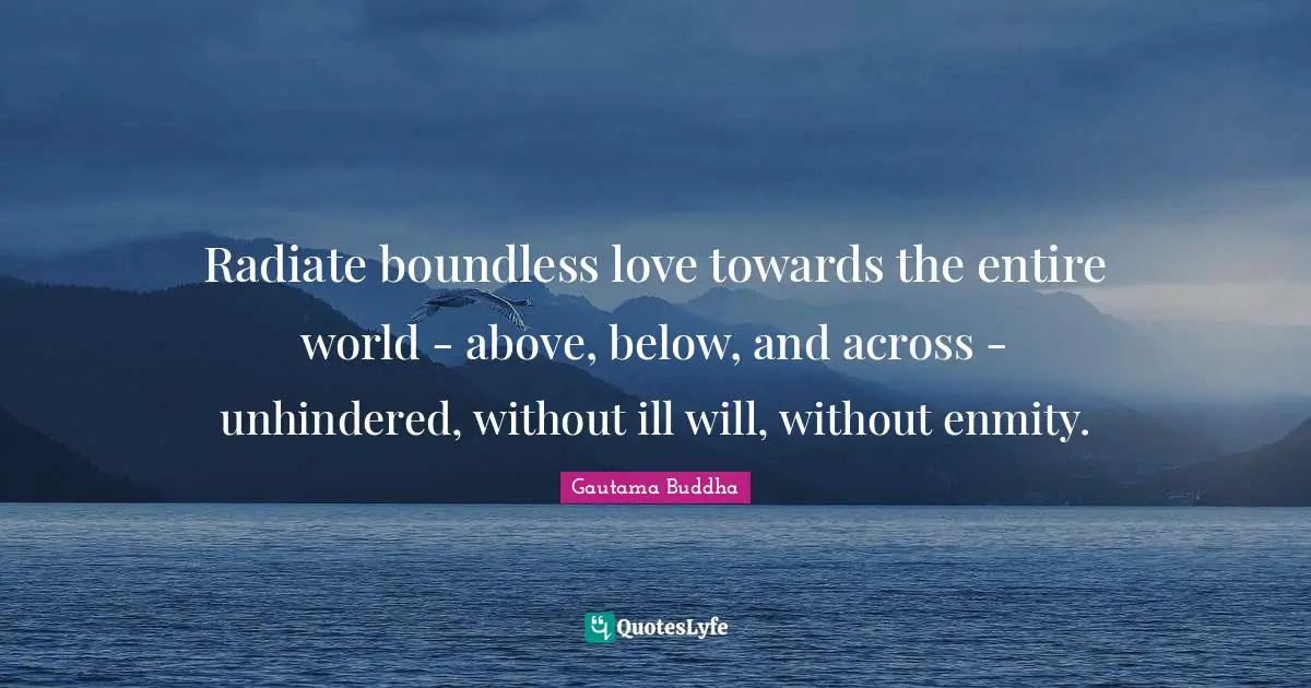 Boundless Quotes: "Radiate boundless love towards the entire world - above, below, and across - unhindered, without ill will, without enmity."