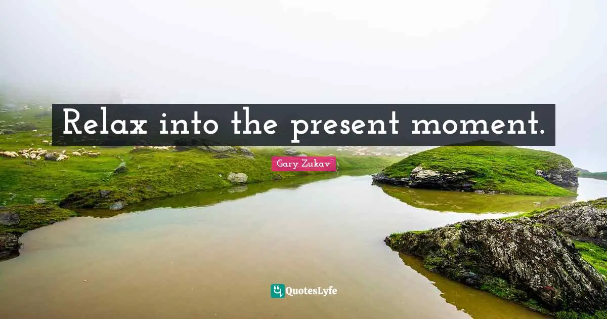 Relax into the present moment.