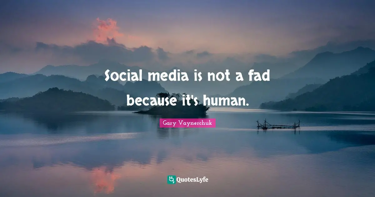 Social media is not a fad because it's human.