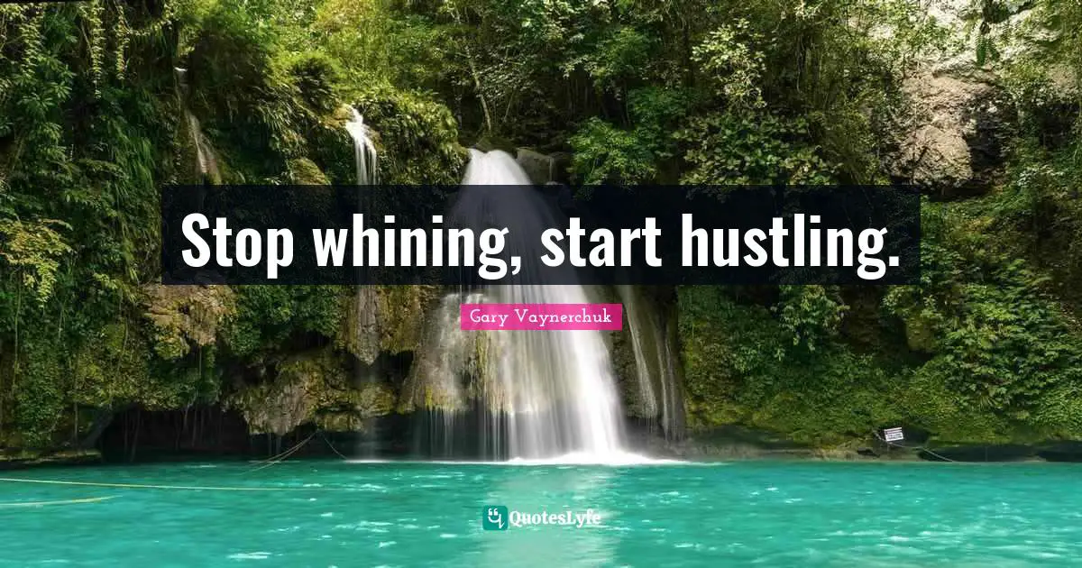 Stop whining, start hustling.