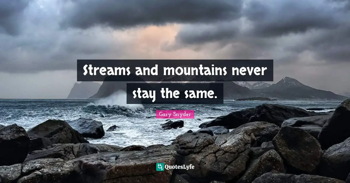 Gary Snyder Quotes: Streams and mountains never stay the same.