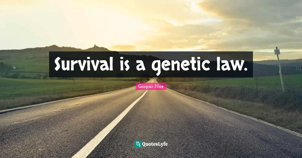 Survival is a genetic law.