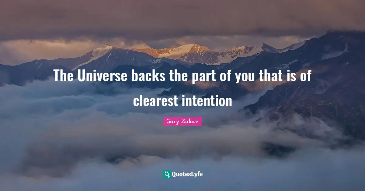 The Universe backs the part of you that is of clearest intention