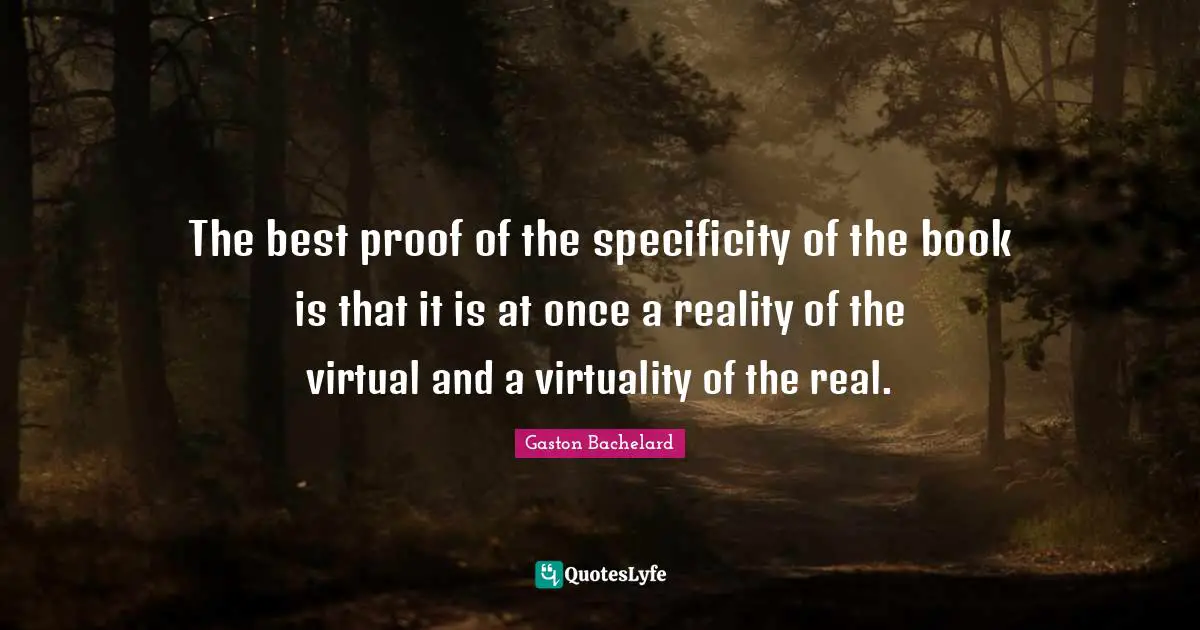 Specificity Quotes: "The best proof of the specificity of the book is that it is at once a reality of the virtual and a virtuality of the real."