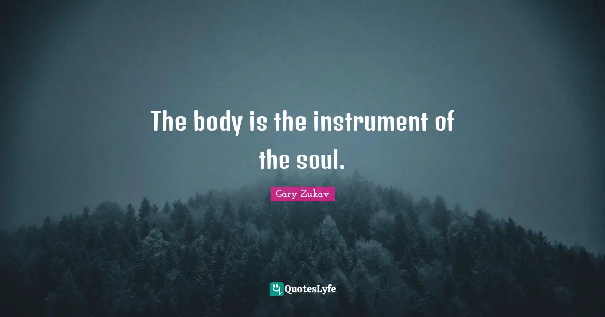 The body is the instrument of the soul.