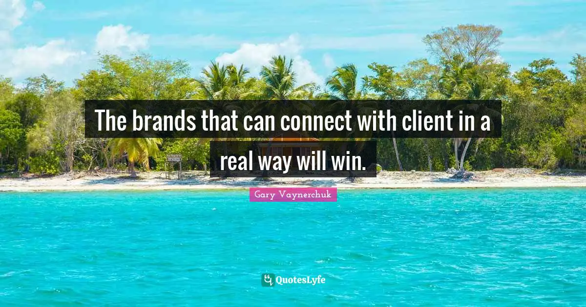The brands that can connect with client in a real way will win.