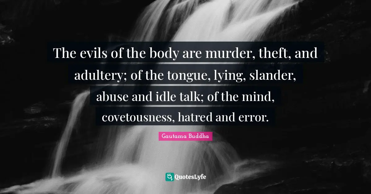 Adultery Quotes: "The evils of the body are murder, theft, and adultery; of the tongue, lying, slander, abuse and idle talk; of the mind, covetousness, hatred and error."