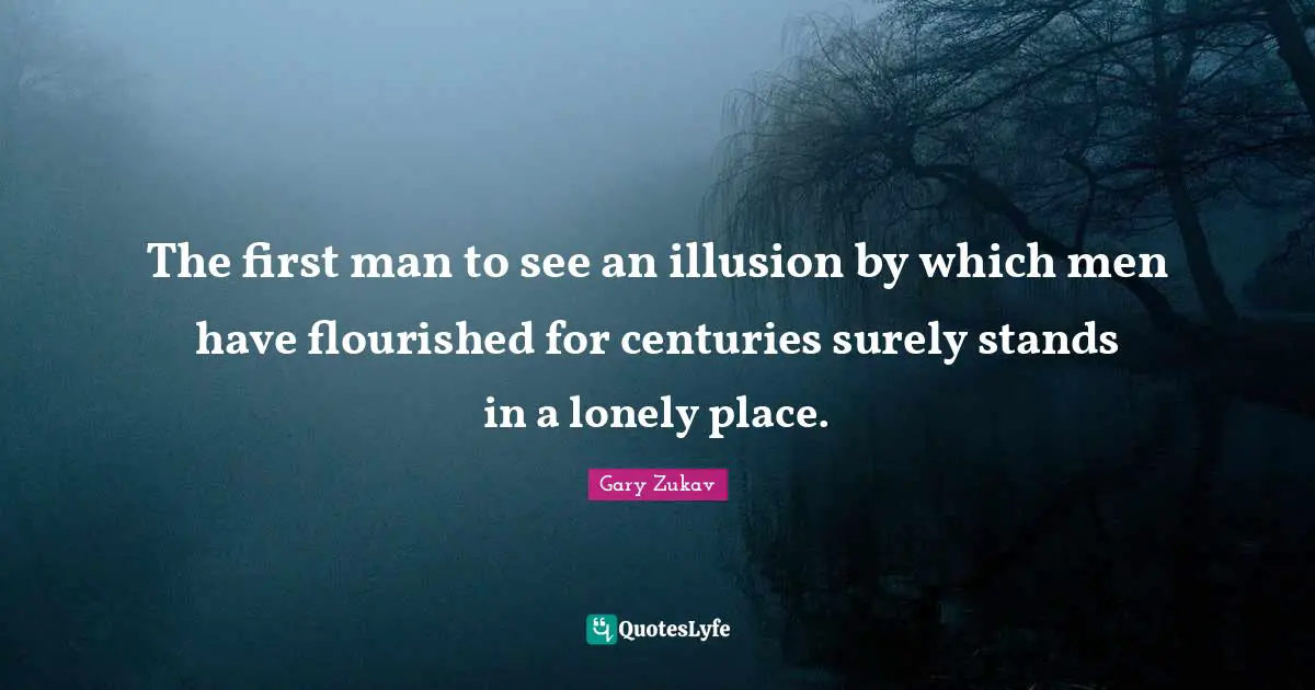 The first man to see an illusion by which men have flourished for centuries surely stands in a lonely place.