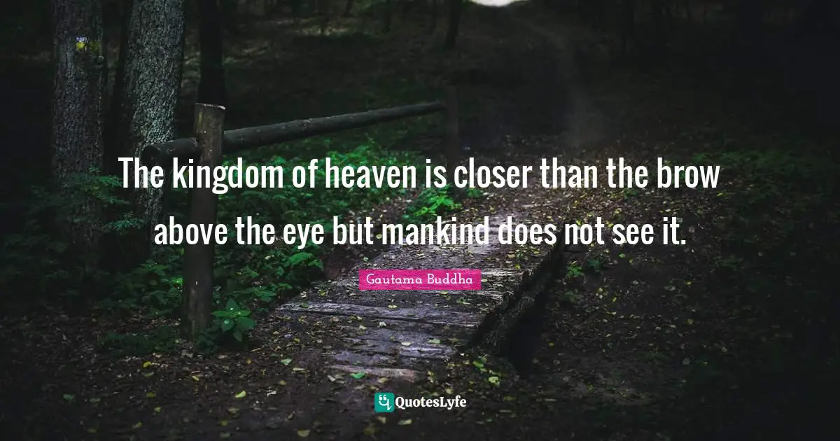 Kingdom Of Heaven Quotes: "The kingdom of heaven is closer than the brow above the eye but mankind does not see it."