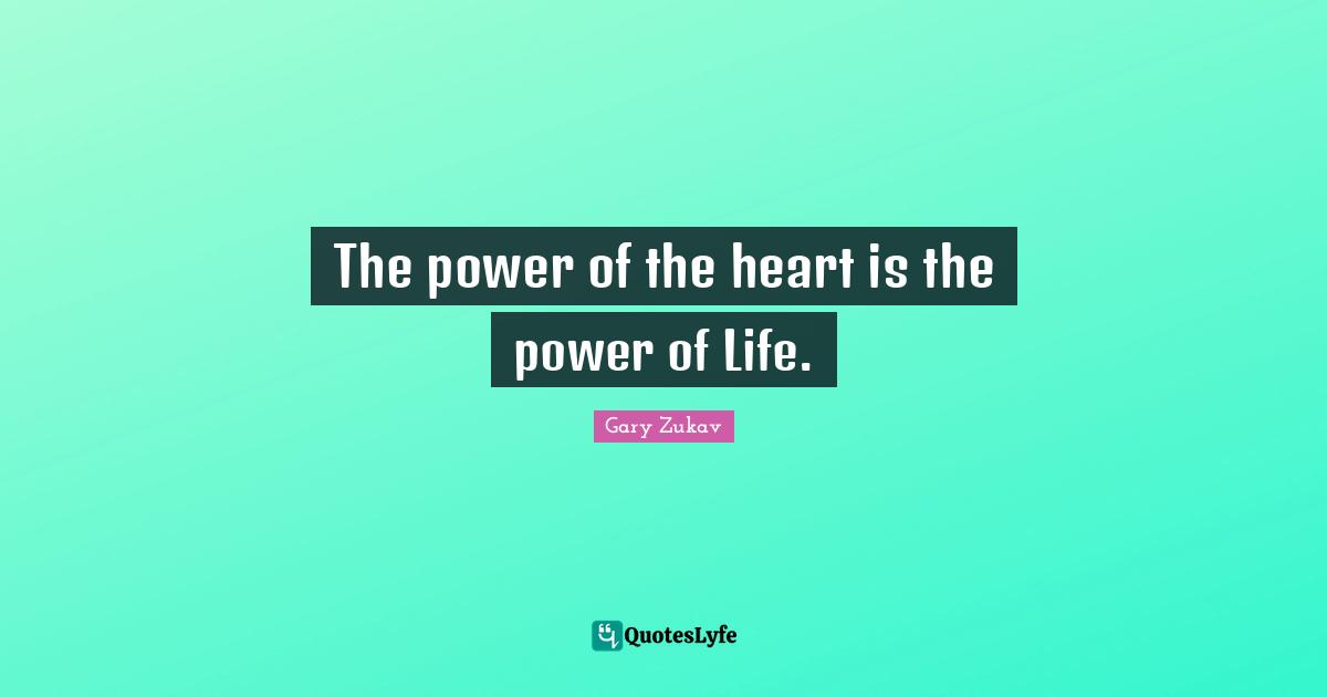 The power of the heart is the power of Life.