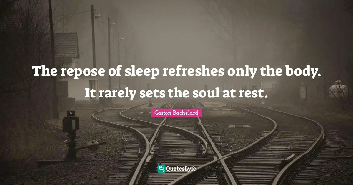 The repose of sleep refreshes only the body. It rarely sets the soul at rest.