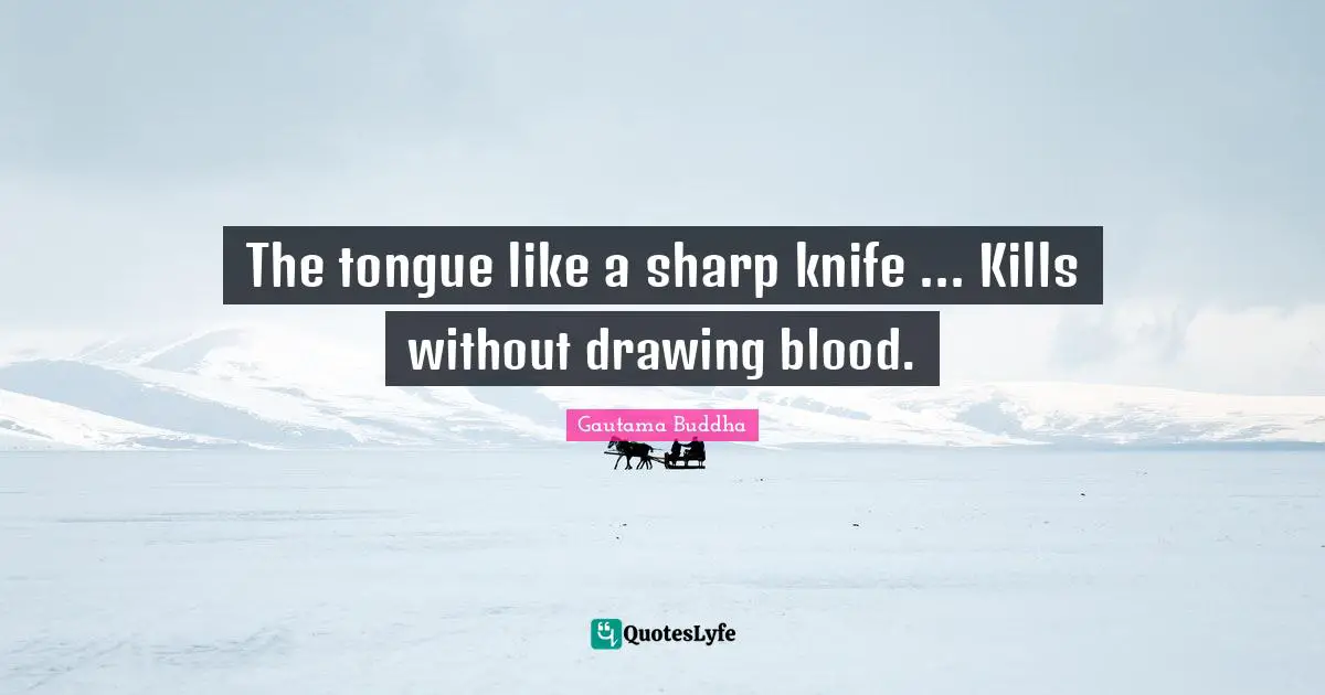 The tongue like a sharp knife ... Kills without drawing blood.