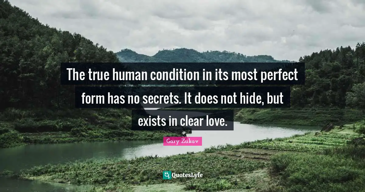 The true human condition in its most perfect form has no secrets. It does not hide, but exists in clear love.