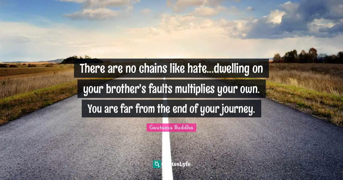 There are no chains like hate...dwelling on your brother's faults multiplies your own. You are far from the end of your journey.