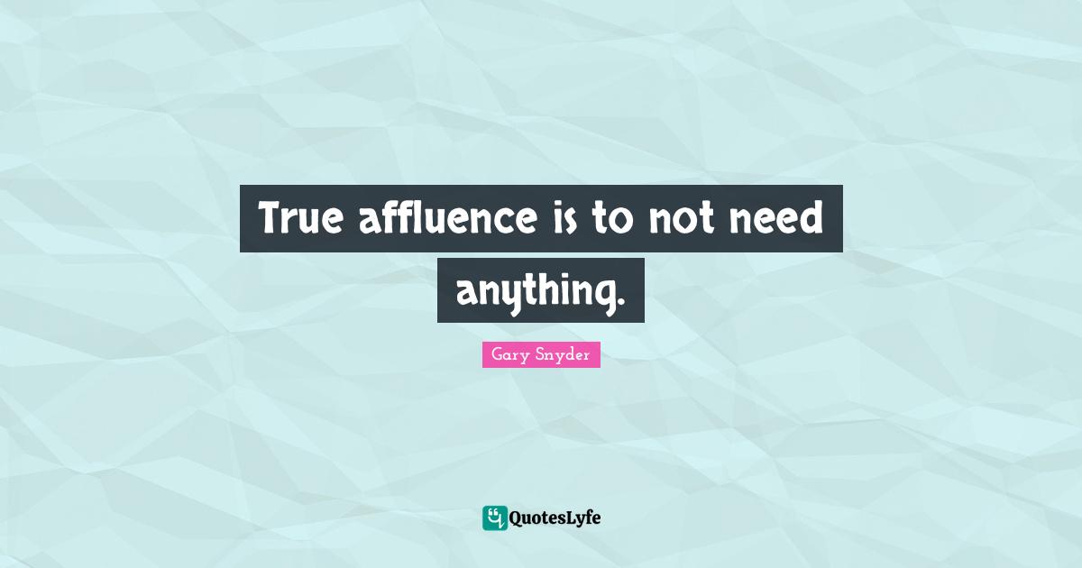 True affluence is to not need anything.