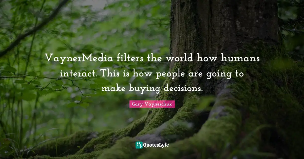 VaynerMedia filters the world how humans interact. This is how people are going to make buying decisions.