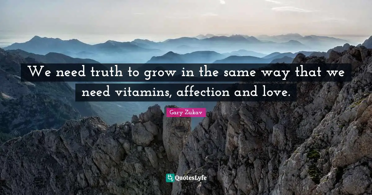 Gary Zukav Quotes: "We need truth to grow in the same way that we need vitamins, affection and love."