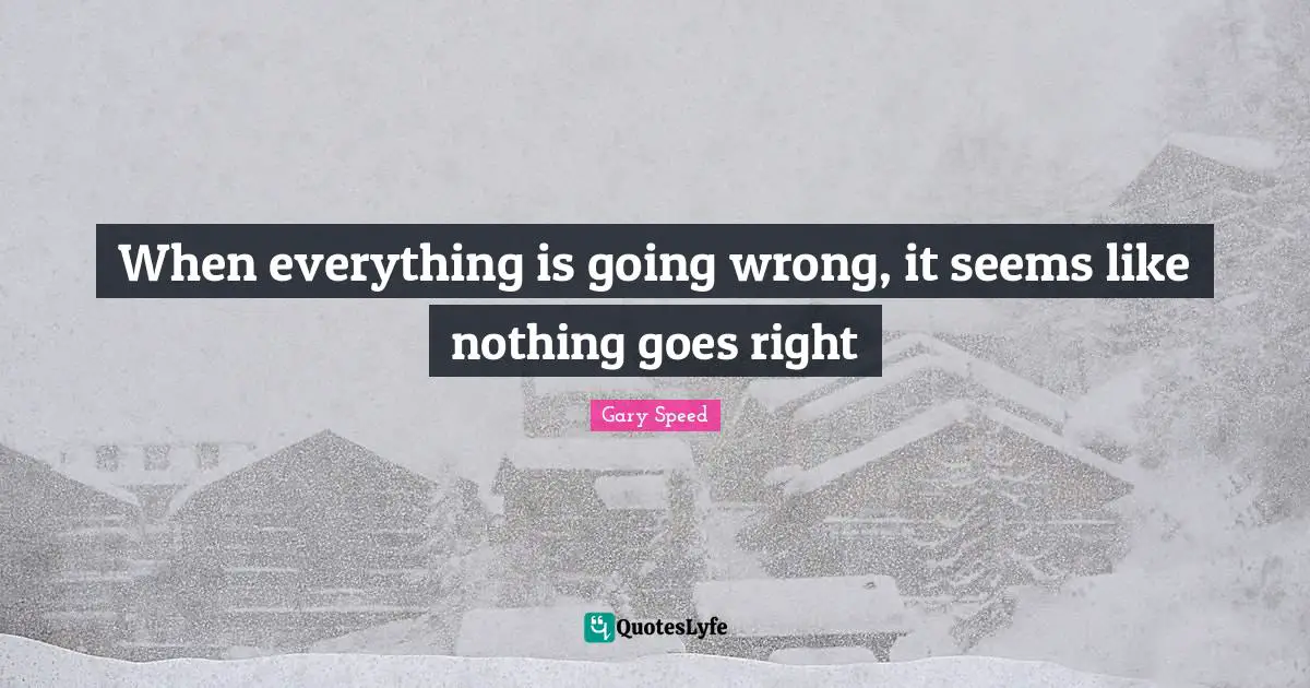 When everything is going wrong, it seems like nothing goes right