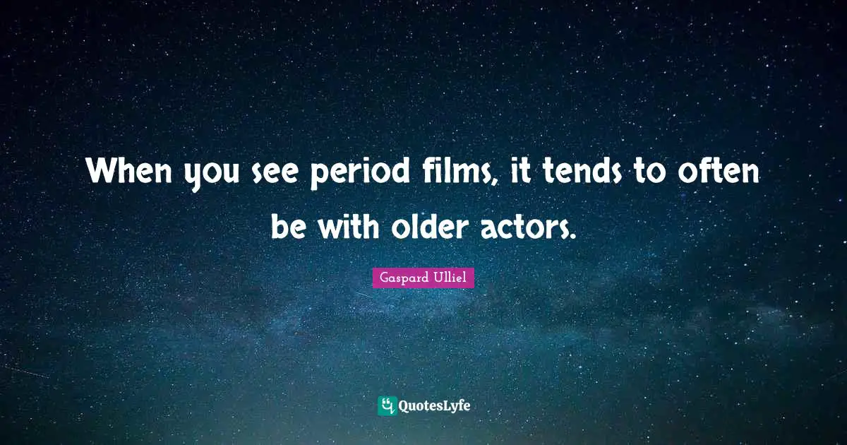 When you see period films, it tends to often be with older actors.