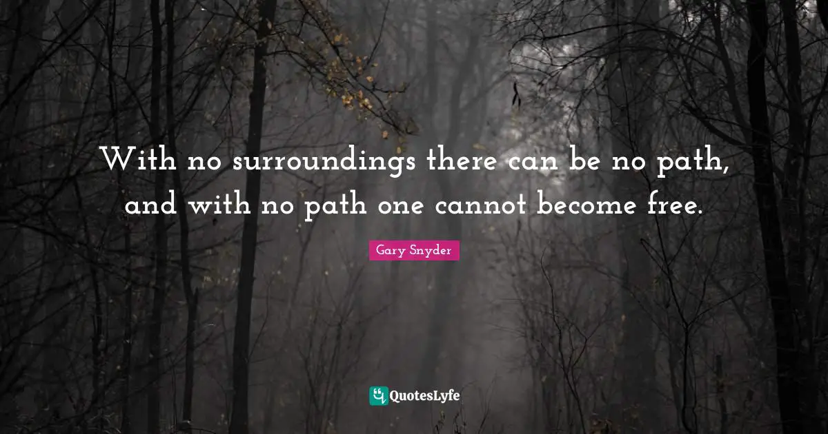 With no surroundings there can be no path, and with no path one cannot become free.