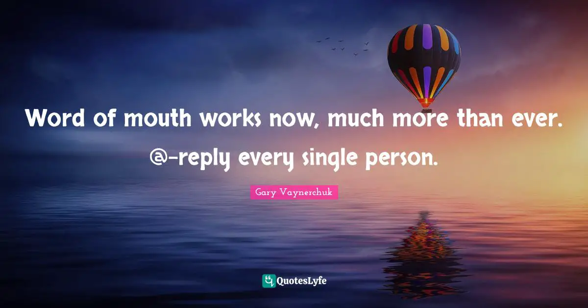 Word Of Mouth Quotes: "Word of mouth works now, much more than ever. @-reply every single person."