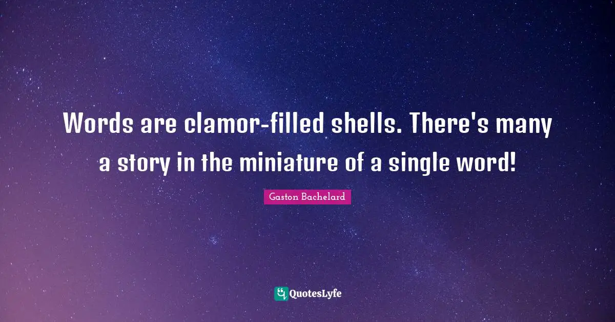 Clamor Quotes: "Words are clamor-filled shells. There's many a story in the miniature of a single word!"