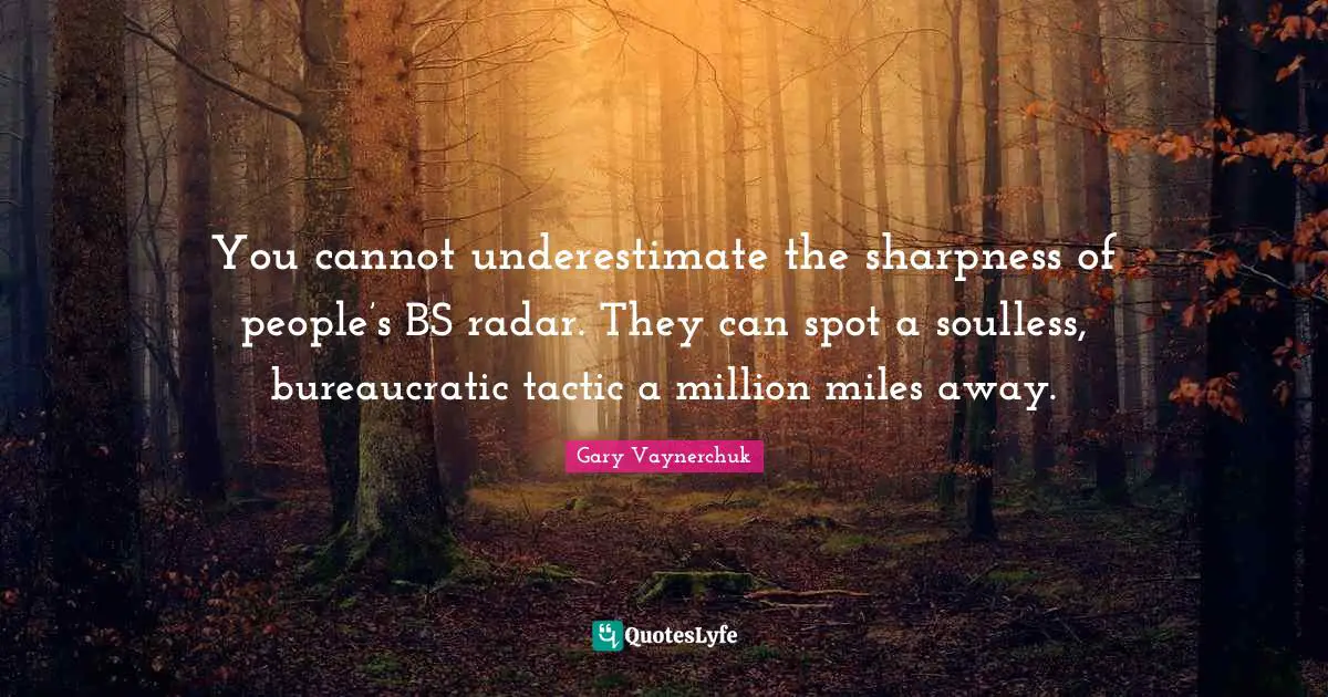 You cannot underestimate the sharpness of people’s BS radar. They can spot a soulless, bureaucratic tactic a million miles away.