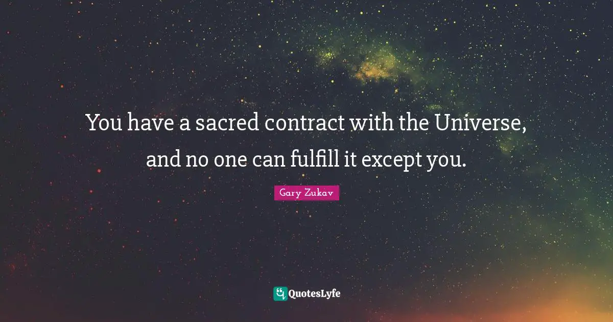 You have a sacred contract with the Universe, and no one can fulfill it except you.