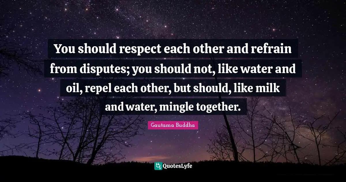 You should respect each other and refrain from disputes; you should not, like water and oil, repel each other, but should, like milk and water, mingle together.