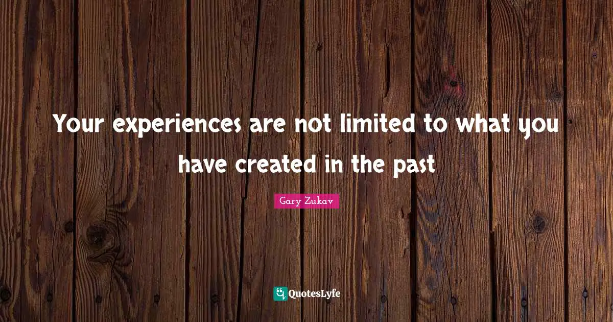 Gary Zukav Quotes: "Your experiences are not limited to what you have created in the past"