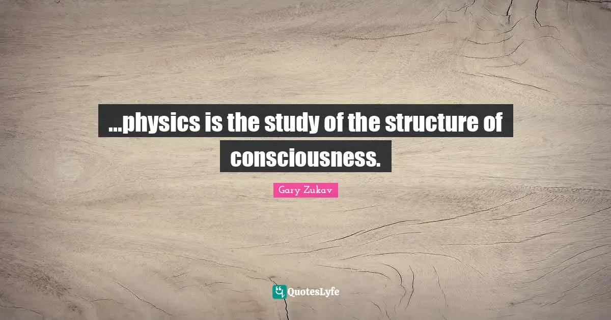 ...physics is the study of the structure of consciousness.