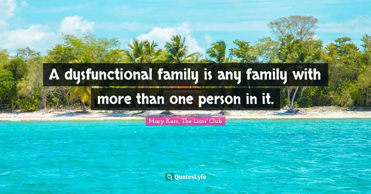 A dysfunctional family is any family with more than one person in it.