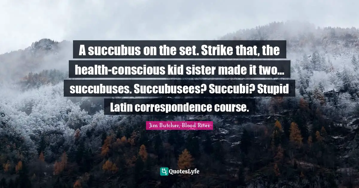 A succubus on the set. Strike that, the health-conscious kid sister made it two… succubuses. Succubusees? Succubi? Stupid Latin correspondence course.