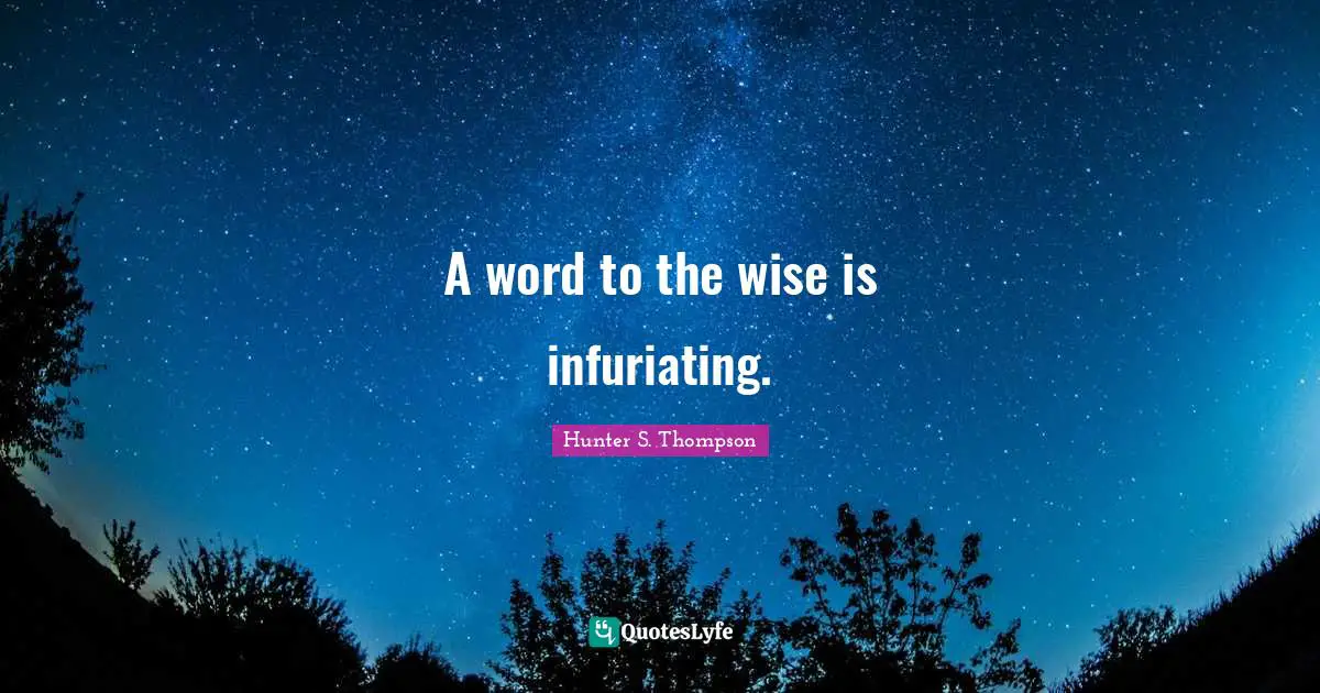 A word to the wise is infuriating.