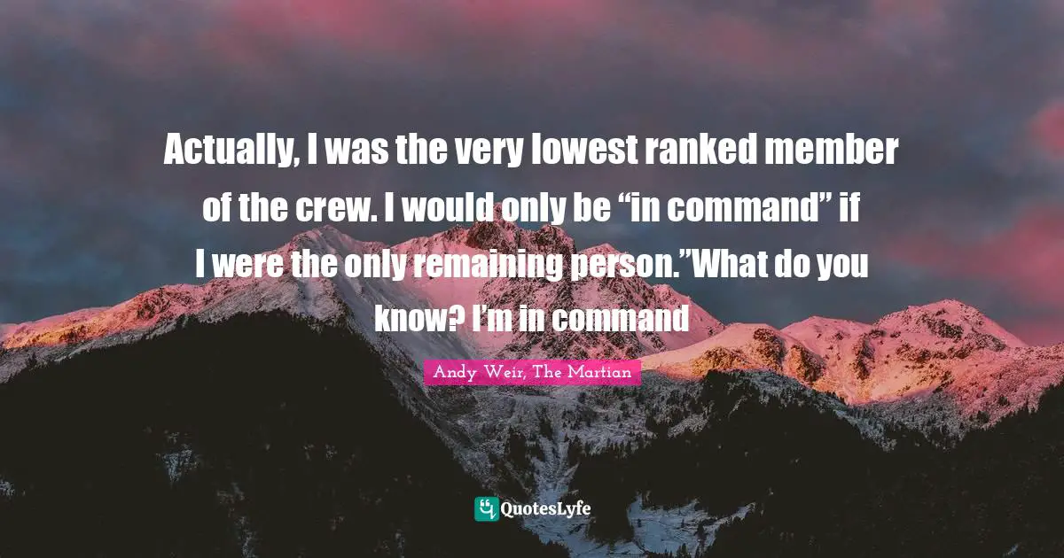 Actually, I was the very lowest ranked member of the crew. I would only be “in command” if I were the only remaining person.”What do you know? I’m in command