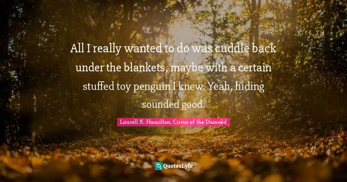 All I really wanted to do was cuddle back under the blankets, maybe with a certain stuffed toy penguin I knew. Yeah, hiding sounded good.