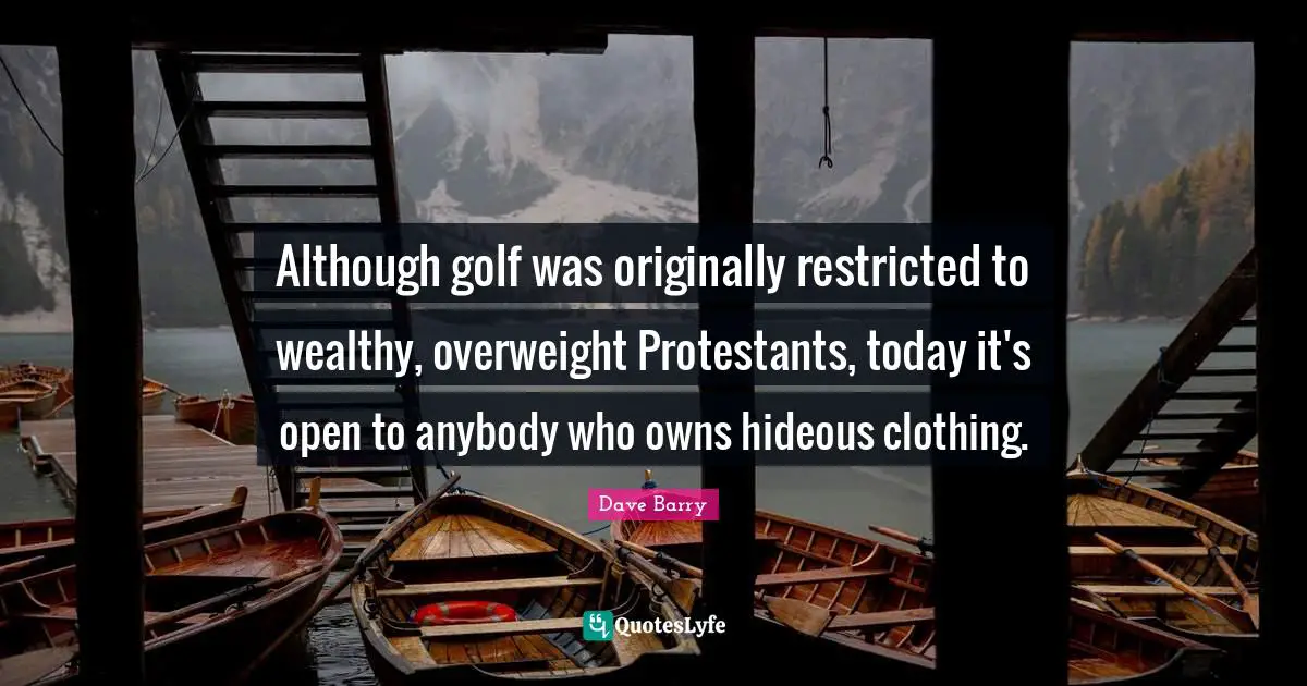 Although golf was originally restricted to wealthy, overweight Protestants, today it's open to anybody who owns hideous clothing.