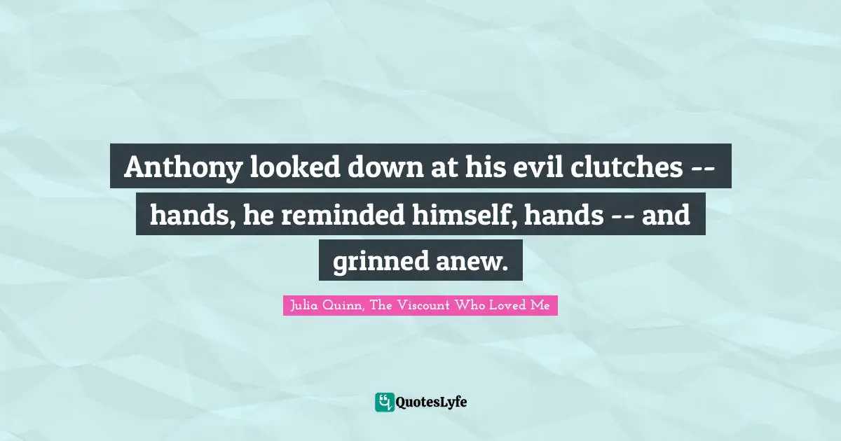 Julia Quotes: "Anthony looked down at his evil clutches -- hands, he reminded himself, hands -- and grinned anew."