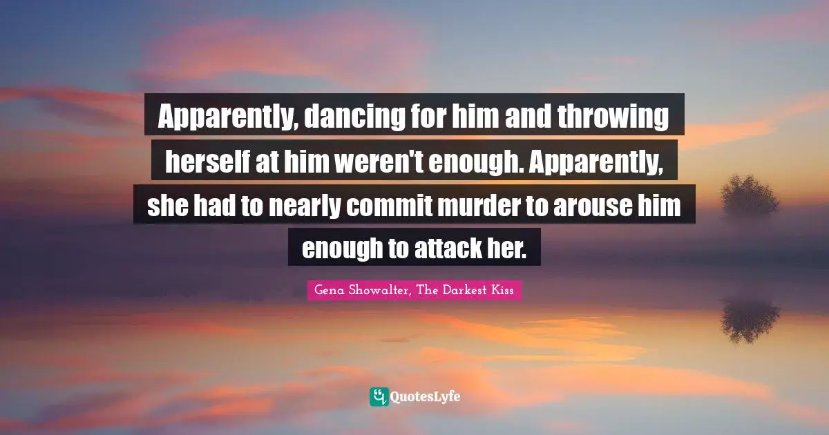 Apparently, dancing for him and throwing herself at him weren't enough. Apparently, she had to nearly commit murder to arouse him enough to attack her.