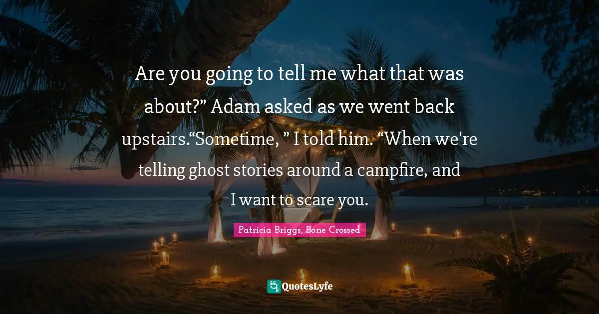 Are you going to tell me what that was about?” Adam asked as we went back upstairs.“Sometime, ” I told him. “When we're telling ghost stories around a campfire, and I want to scare you.