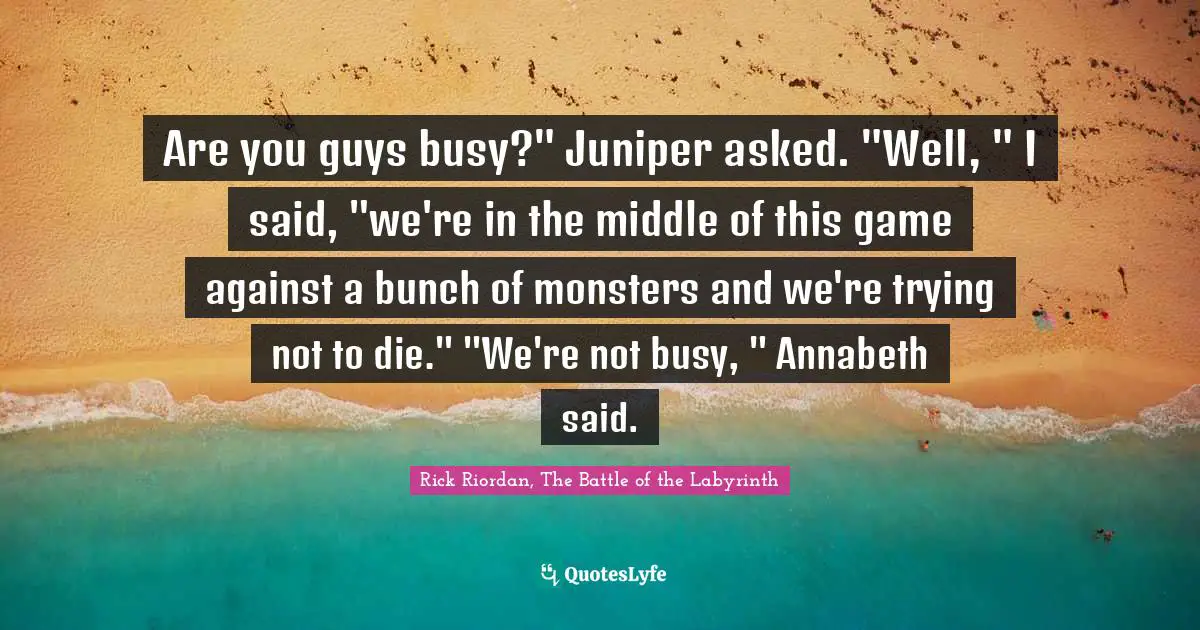 Are you guys busy?" Juniper asked. "Well, " I said, "we're in the middle of this game against a bunch of monsters and we're trying not to die." "We're not busy, " Annabeth said.